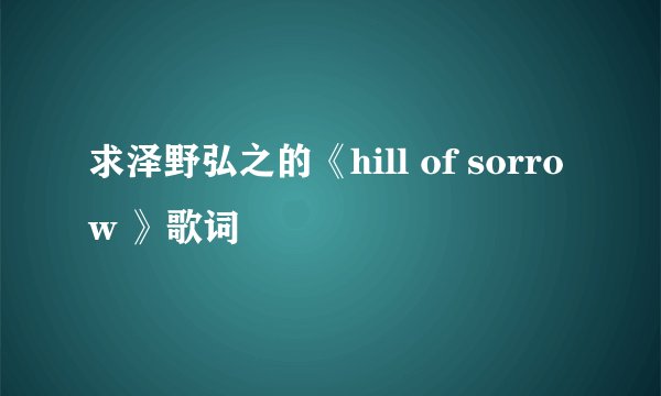 求泽野弘之的《hill of sorrow 》歌词