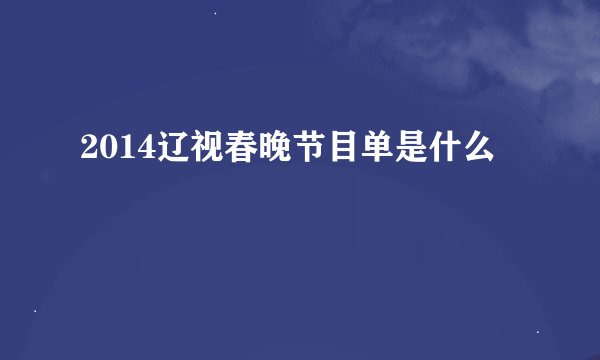 2014辽视春晚节目单是什么