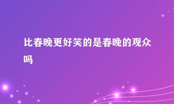 比春晚更好笑的是春晚的观众吗