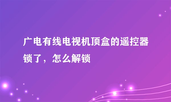 广电有线电视机顶盒的遥控器锁了，怎么解锁