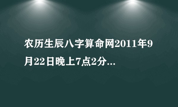 农历生辰八字算命网2011年9月22日晚上7点2分生辰八字