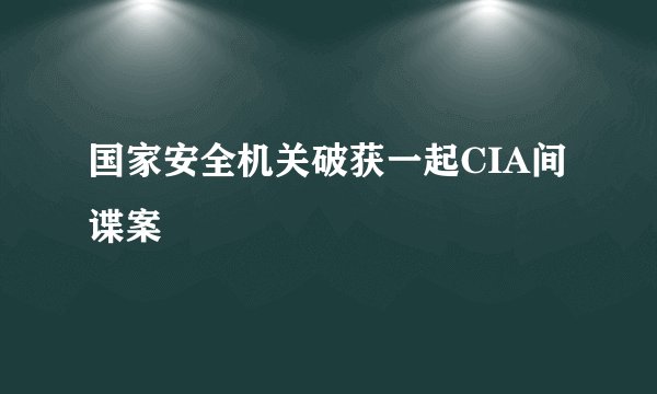 国家安全机关破获一起CIA间谍案