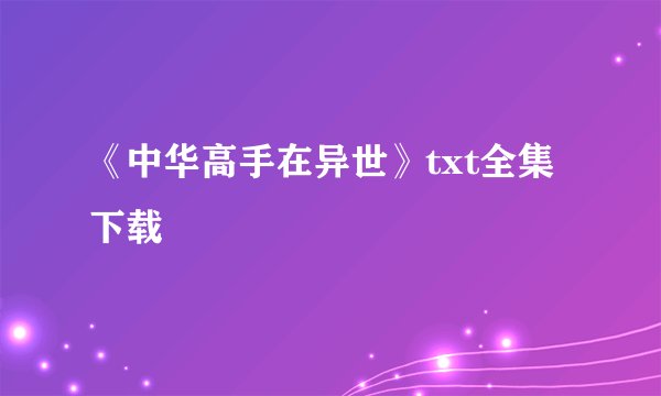 《中华高手在异世》txt全集下载