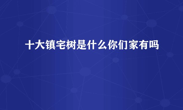 十大镇宅树是什么你们家有吗