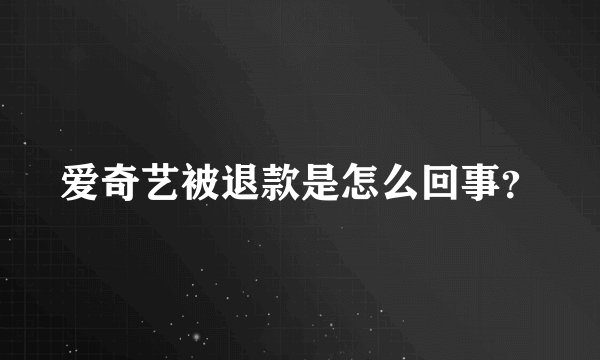 爱奇艺被退款是怎么回事？