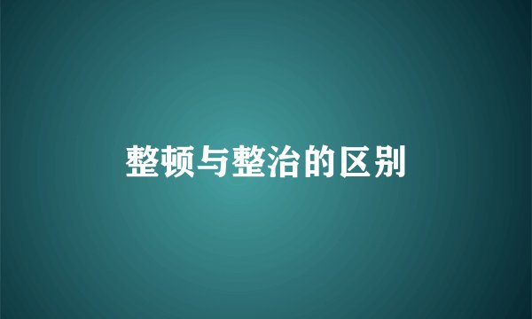 整顿与整治的区别