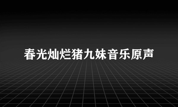 春光灿烂猪九妹音乐原声