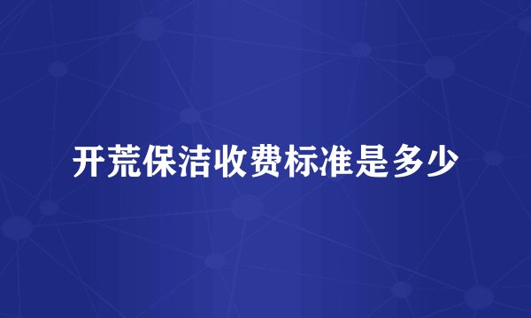 开荒保洁收费标准是多少