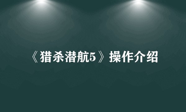 《猎杀潜航5》操作介绍