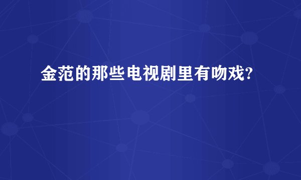 金范的那些电视剧里有吻戏?