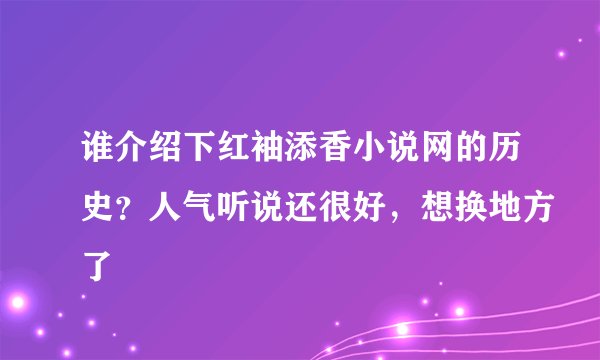 谁介绍下红袖添香小说网的历史？人气听说还很好，想换地方了