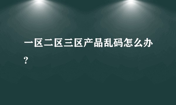 一区二区三区产品乱码怎么办?