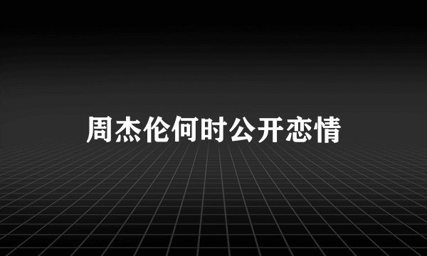 周杰伦何时公开恋情