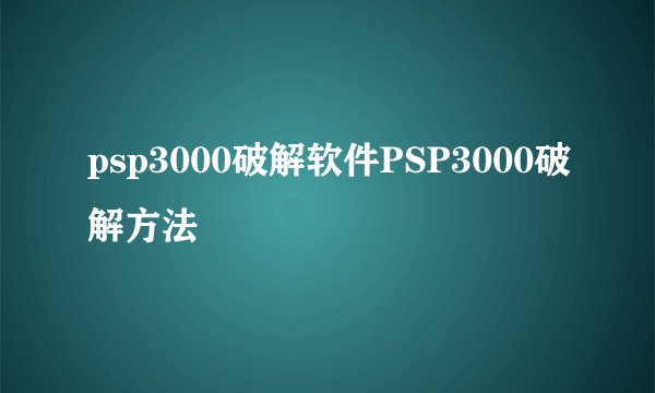 psp3000破解软件PSP3000破解方法