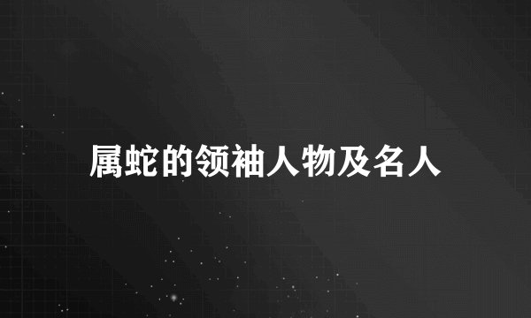 属蛇的领袖人物及名人