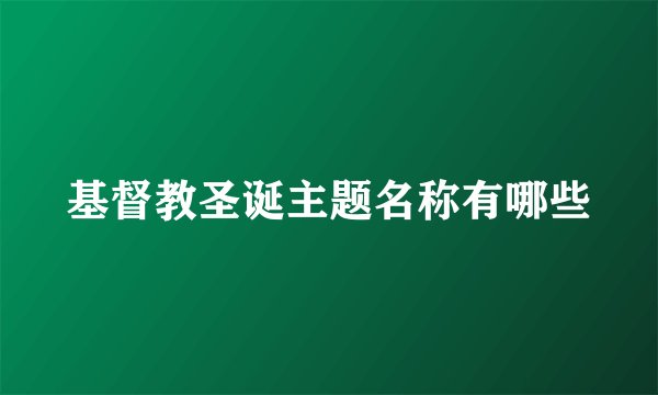 基督教圣诞主题名称有哪些