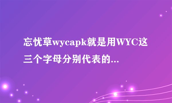 忘忧草wycapk就是用WYC这三个字母分别代表的三个单词意思可以成一个网名的