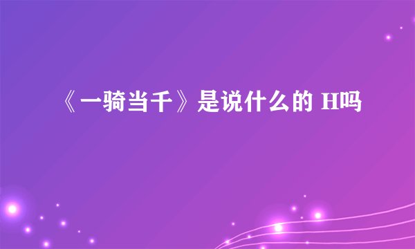 《一骑当千》是说什么的 H吗