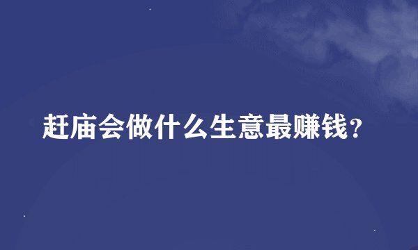 赶庙会做什么生意最赚钱?