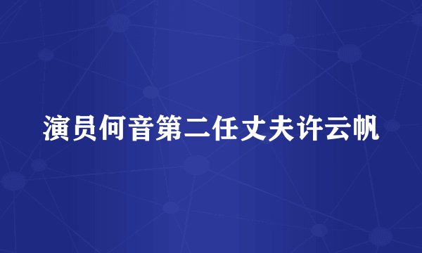 演员何音第二任丈夫许云帆