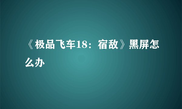 《极品飞车18：宿敌》黑屏怎么办