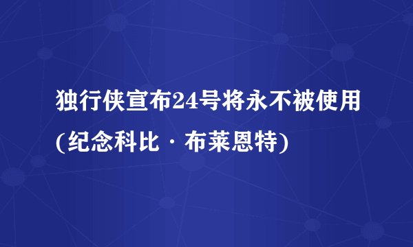 独行侠宣布24号将永不被使用(纪念科比·布莱恩特)