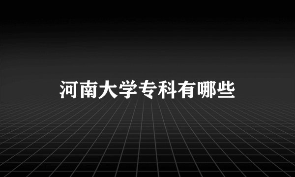 河南大学专科有哪些