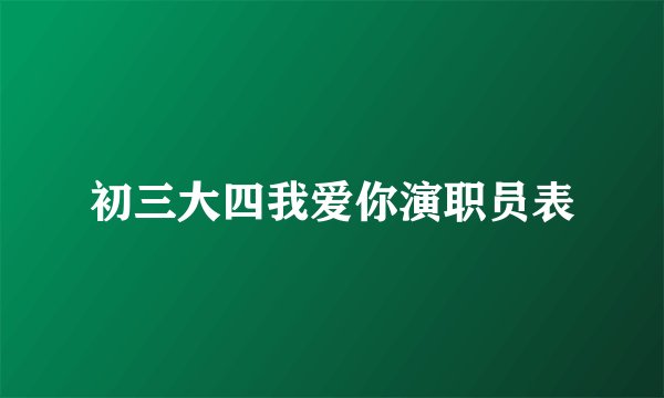 初三大四我爱你演职员表