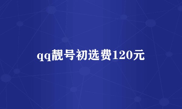 qq靓号初选费120元