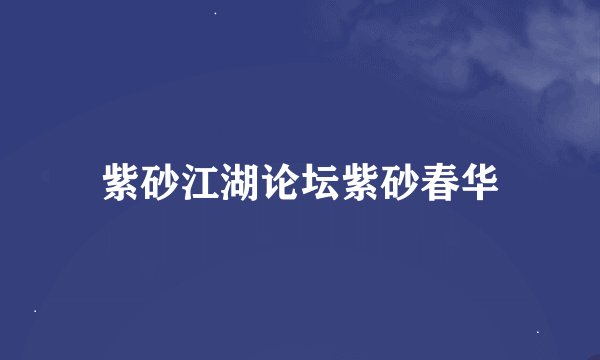 紫砂江湖论坛紫砂春华