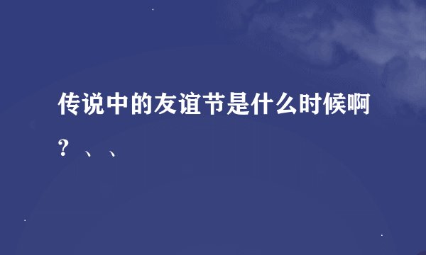 传说中的友谊节是什么时候啊？、、