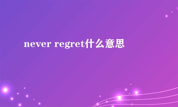 never regret什么意思