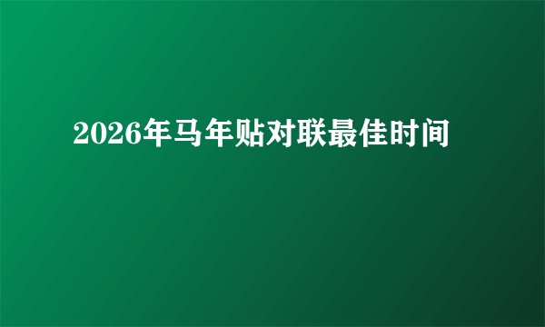 2026年马年贴对联最佳时间