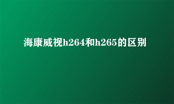 海康威视h264和h265的区别
