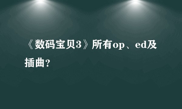 《数码宝贝3》所有op、ed及插曲?