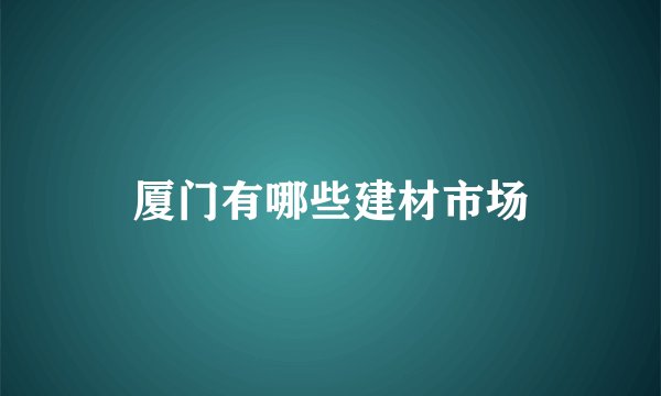 厦门有哪些建材市场