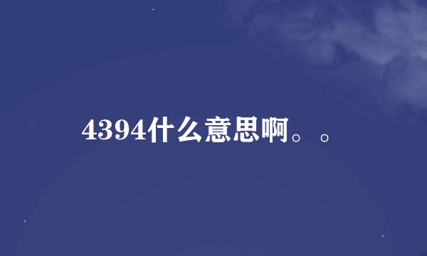 4394什么意思啊。。