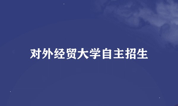 对外经贸大学自主招生