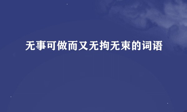 无事可做而又无拘无束的词语