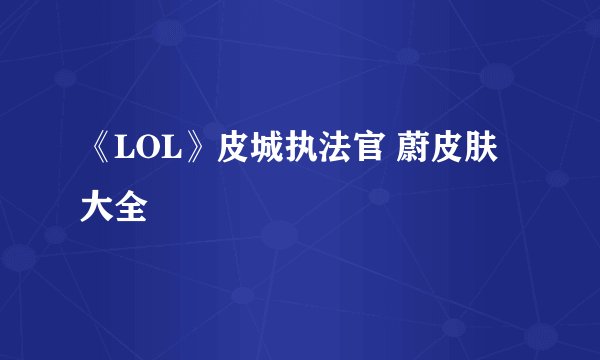 《LOL》皮城执法官 蔚皮肤大全