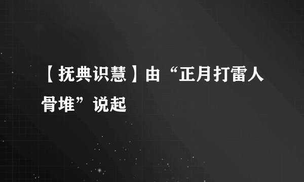 【抚典识慧】由“正月打雷人骨堆”说起