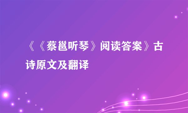 《《蔡邕听琴》阅读答案》古诗原文及翻译