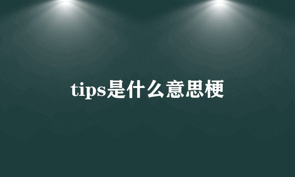 tips是什么意思梗