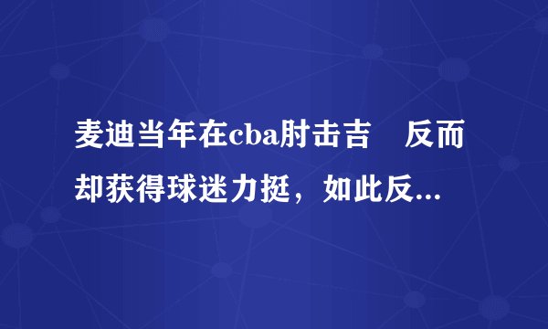 麦迪当年在cba肘击吉喆反而却获得球迷力挺,如此反常,这是为什么?当时发生了什么?