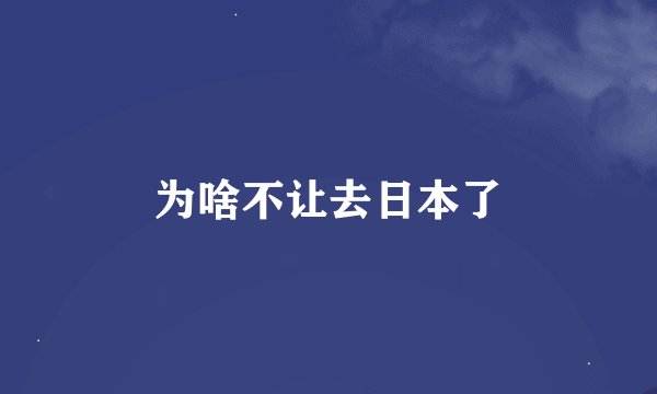 为啥不让去日本了