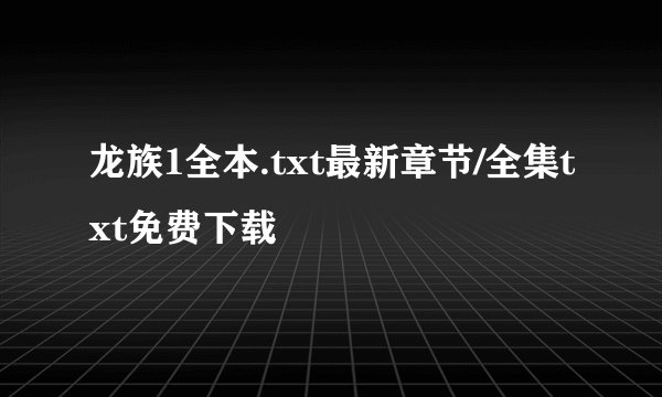龙族1全本.txt最新章节/全集txt免费下载