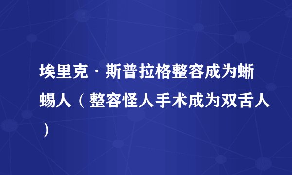 埃里克·斯普拉格整容成为蜥蜴人(整容怪人手术成为双舌人)