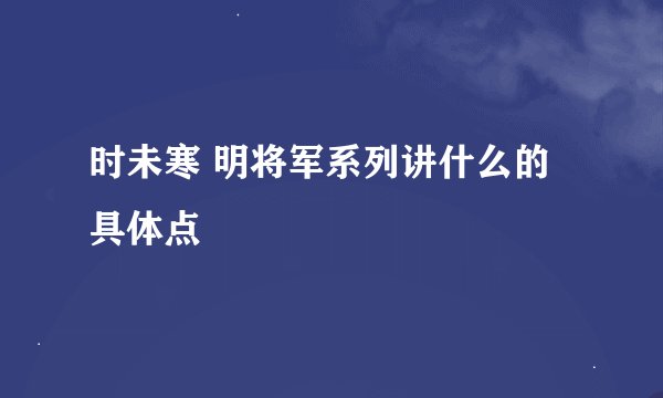 时未寒 明将军系列讲什么的 具体点