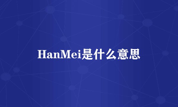 HanMei是什么意思