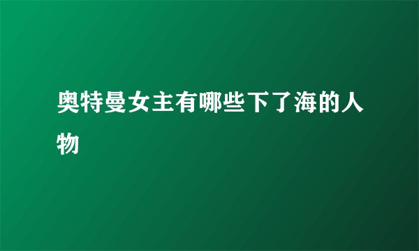 奥特曼女主有哪些下了海的人物